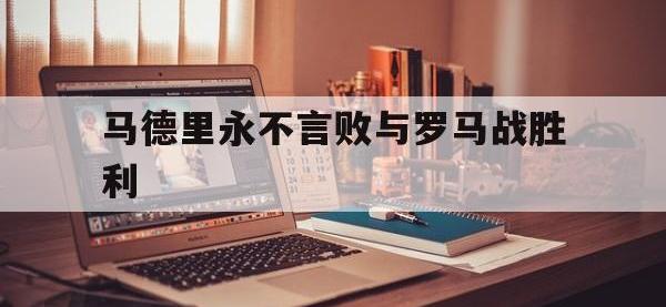 爱游戏官网网页版入口-马德里永不言败与罗马战胜利