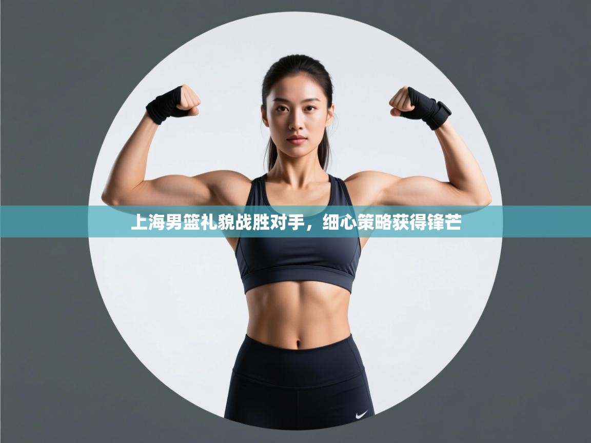 上海男篮礼貌战胜对手，细心策略获得锋芒