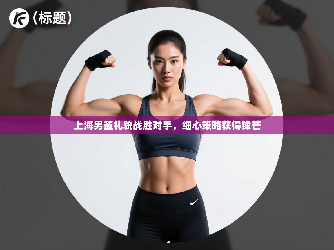 上海男篮礼貌战胜对手，细心策略获得锋芒  第2张