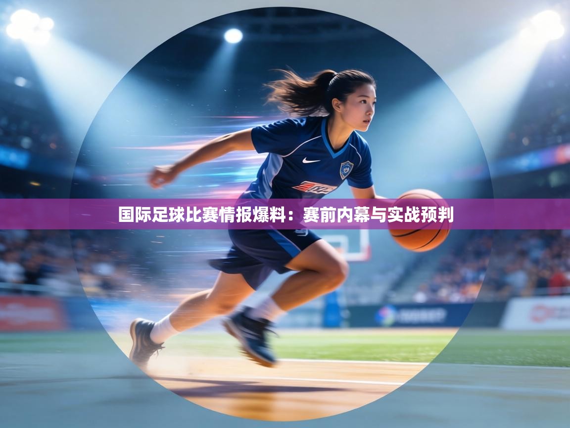 国际足球比赛情报爆料：赛前内幕与实战预判