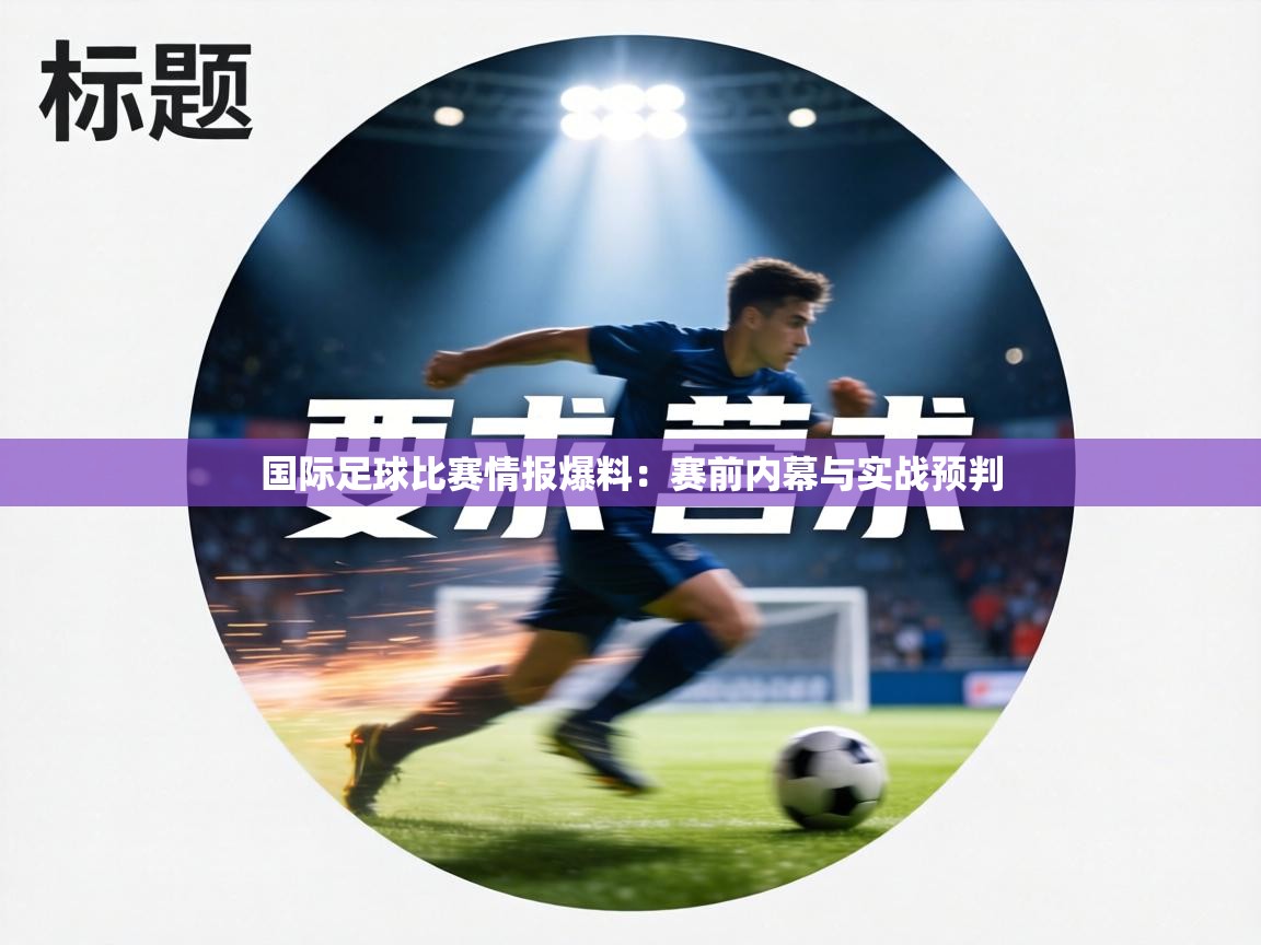 国际足球比赛情报爆料：赛前内幕与实战预判  第2张