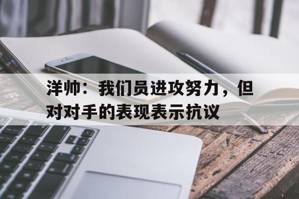 洋帅：我们员进攻努力，但对对手的表现表示抗议的简单介绍